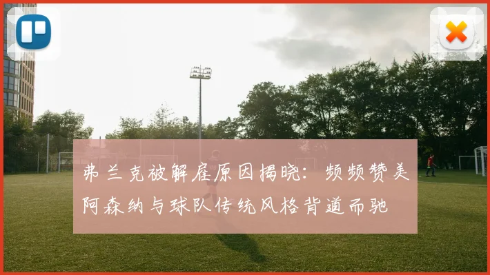 弗兰克被解雇原因揭晓：频频赞美阿森纳与球队传统风格背道而驰