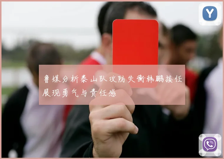 鲁媒分析泰山队攻防失衡韩鹏接任展现勇气与责任感