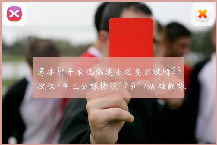 寒冰射手表现低迷小迈克尔波特23投仅7中三分球惨淡17分17板难救球队