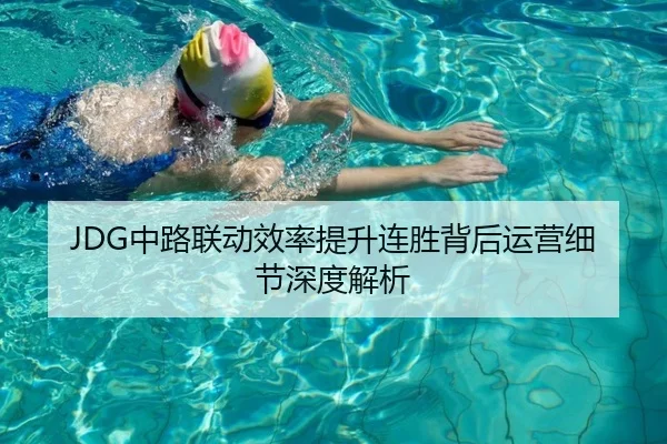 JDG中路联动效率提升连胜背后运营细节深度解析